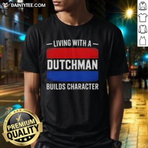Awesome Living With A Dutchman Builds Character T-Shirt featuring a unique design and vibrant colors for casual wear.