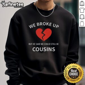 Alt Text: Cozy 'Nice We Broke Up But He Said We Could Still Be Cousins' sweatshirt perfect for casual outings and humorous gifts.