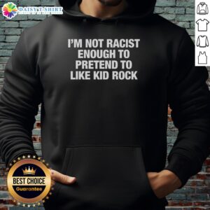 Original 'I'm Not Racist Enough To Pretend To Like Kid Rock' hoodie featuring bold text on a stylish design.