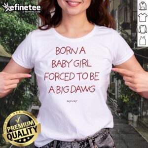 Alt Text: Good Born A Baby Girl Forced To Be A Big Dawg Ladies Tee - stylish women's t-shirt with playful graphic design.