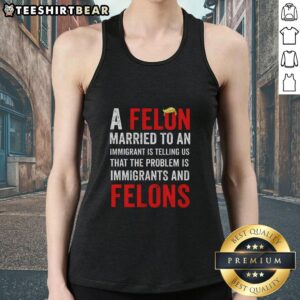 Top featuring 'A Felon Married To An Immigrant' design, highlighting issues of immigrants and felons in society.