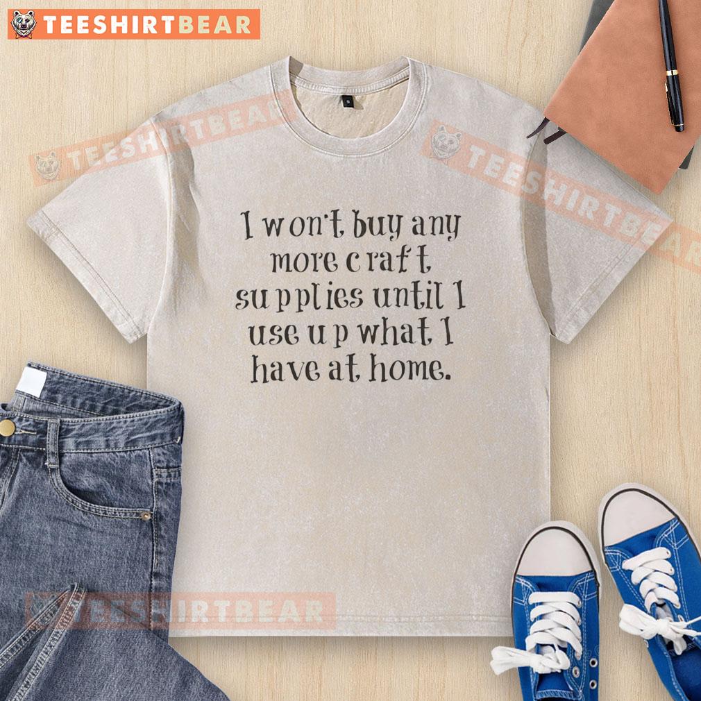 original-i-wont-buy-any-more-craft-supplies-until-i-use-up-what-i-have-at-home-washed-t-shirt Original I Won’t Buy Any More Craft Supplies Until I Use Up What I Have At Home Shirt - Image 6