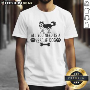 Awesome All You Need Is A Rescue Dog T-Shirt featuring a playful design celebrating rescue dogs and pet adoption.