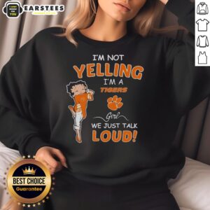 Alt Text: Clemson Tigers girl sweatshirt with playful text 'I'm not yelling, I'm a Clemson Tigers girl, we just talk loud'.