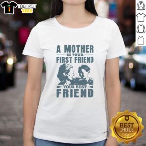 Pretty A Mother Is Your First Friend Your Best Friend Ladies Tee featuring a stylish design for mothers and friends.