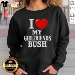 Premium 'I Love My Girlfriends Bush' sweatshirt for women, stylish and comfortable, perfect for casual outings.
