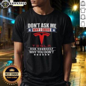 Good Don't Ask Me Why I Drive Tesla Ask Yourself Why You Don't T-Shirt design featuring bold text on a stylish tee.
