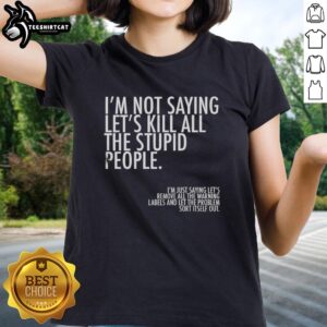 Funny ladies tee with the phrase 'I'm Not Saying Let's Kill All The Stupid People' for casual wear.