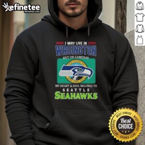Alt Text: Official Seahawks hoodie: 'I May Live In Washington But On Gameday My Heart & Soul Belongs To Seahawks'