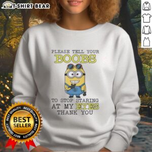 Alt Text: Official Minion sweatshirt with humorous text Please tell your boobs to stop staring at my eyes, thank you.
