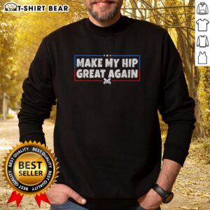 Original Make My Hip Great Again sweatshirt promoting hip replacement awareness with a bold, eye-catching design.