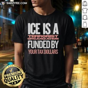 Top Ice Is A Terrorist Organization Funded Your Tax Dollars T-Shirt featuring bold text and eye-catching design.