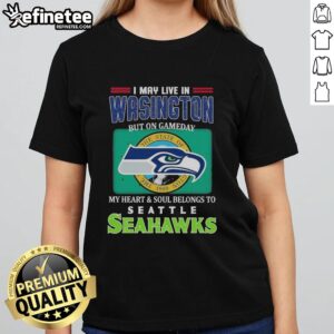 Women's Seahawks tee: 'I May Live In Washington But On Gameday My Heart & Soul Belongs To Seahawks' design.