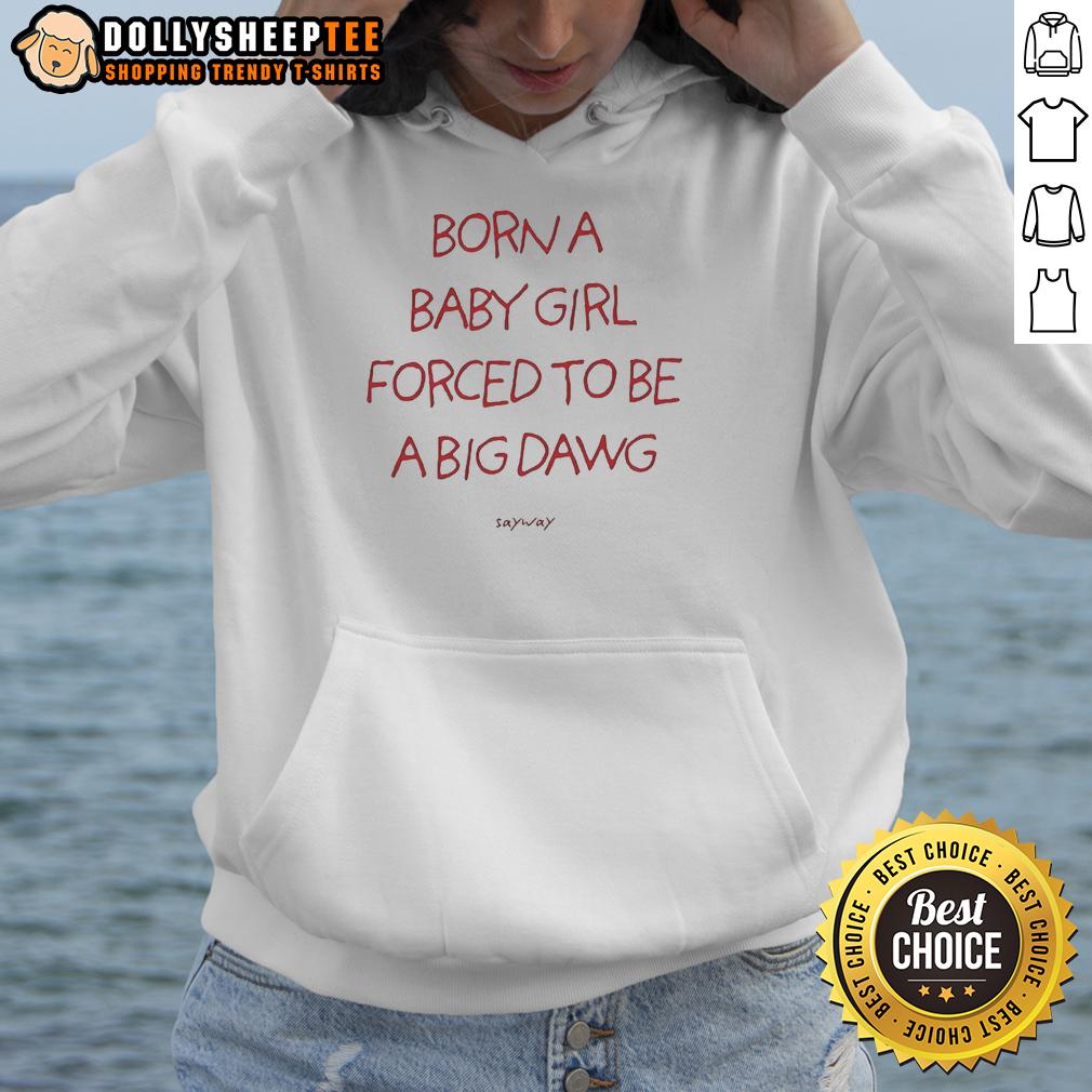 Nice Born A Baby Girl Forced To Be A Big Dawg Hoodie Baby girl wearing a 'Big Dawg' hoodie, showcasing adorable style and comfort for young trendsetters.