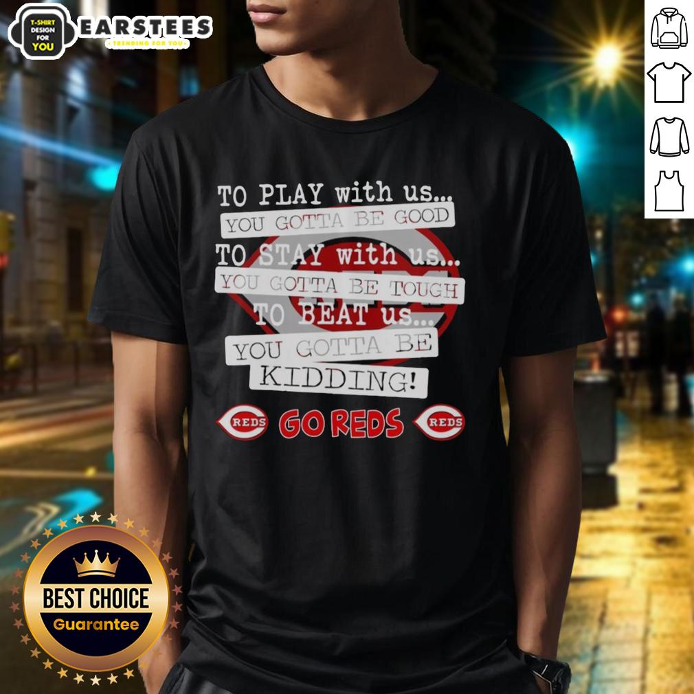 nice-go-cincinnati-reds-to-play-with-us-you-gotta-be-good-t-shirt Nice Go Cincinnati Reds t-shirt featuring 'To Play With Us You Gotta Be Good' slogan, perfect for baseball fans.