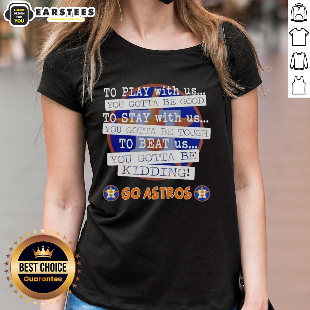 nice-go-houston-astros-to-play-with-us-you-gotta-be-good-ladies-tee Stylish Houston Astros ladies tee with 'You Gotta Be Good' slogan, perfect for baseball fans and game day wear.