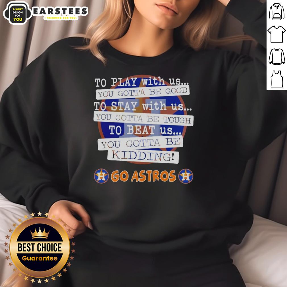 nice-go-houston-astros-to-play-with-us-you-gotta-be-good-sweatshirt Cozy Houston Astros sweatshirt featuring 'You Gotta Be Good' slogan, perfect for fans supporting their team.