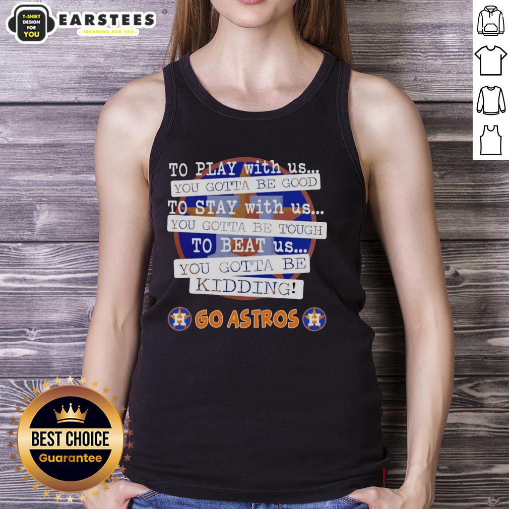 nice-go-houston-astros-to-play-with-us-you-gotta-be-good-tank-top Stylish Houston Astros tank top with 'You Gotta Be Good' slogan, perfect for fans supporting their team.