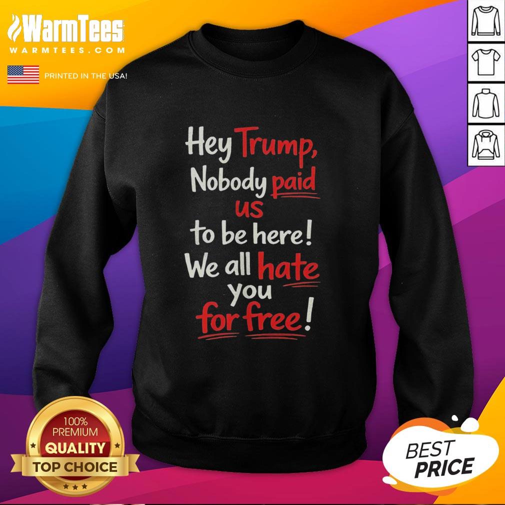 nice-hey-trump-nobody-paid-us-to-be-here-we-all-hate-you-for-free-sweatshirt Protest sweatshirt reading 'Nobody Paid Us To Be Here, We All Hate You For Free' targeting Trump supporters.