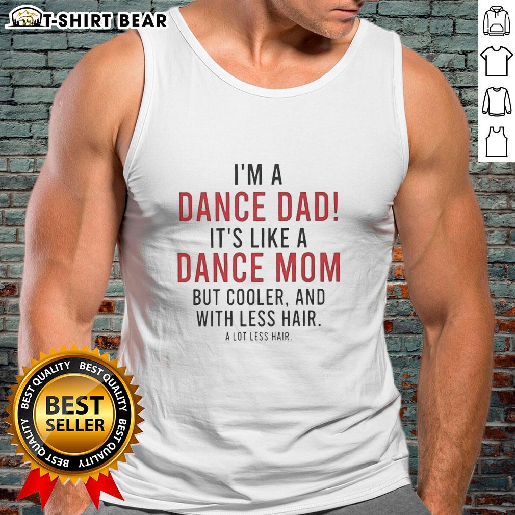 Nice I'm A Dance Dad It's Like A Dance Mom But Cooler And With Less Hair Tank Top Funny tank top for dance dads: 'Nice, I'm a Dance Dad, it's like a Dance Mom but Cooler and with Less Hair' design.