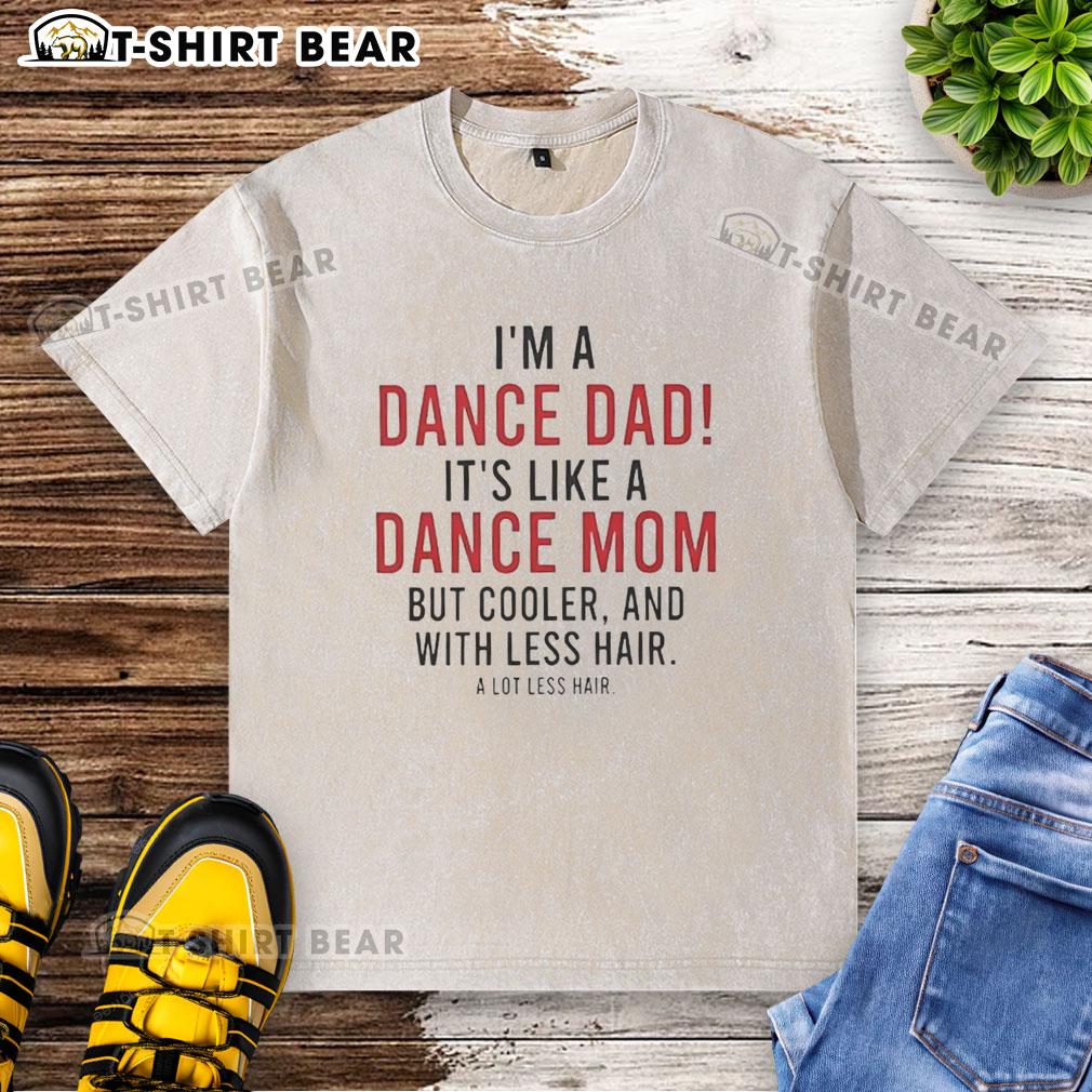 Nice I'm A Dance Dad It's Like A Dance Mom But Cooler And With Less Hair Washed T-Shirt Alt Text: Funny 'Nice I'm A Dance Dad' T-shirt design, showcasing humor for cool dads with dance-loving kids.