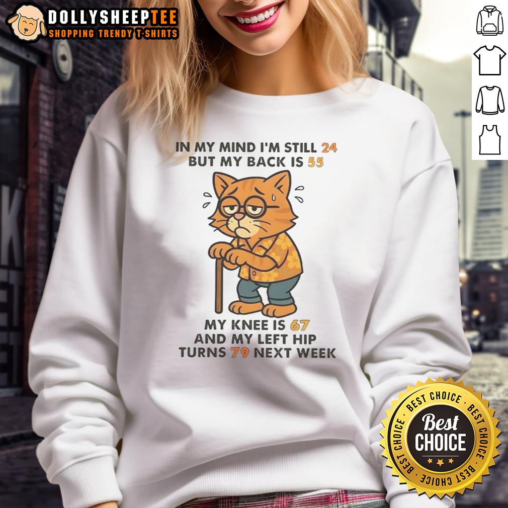 Nice In My Mind I'm Still 24 But My Back Is 55 My Knee Is 67 And My Left Hip Turns 79 Next Week Cat Sweatshirt Funny cat sweatshirt saying 'Nice in my mind I'm still 24, but my back is 55' perfect for pet lovers and humor enthusiasts.