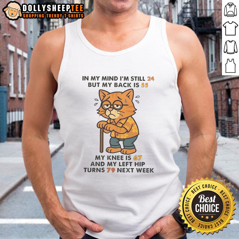 Nice In My Mind I'm Still 24 But My Back Is 55 My Knee Is 67 And My Left Hip Turns 79 Next Week Cat Tank Top Funny cat tank top design: 'Nice in my mind I'm still 24, but my body feels older' showcasing humorous age-related text.