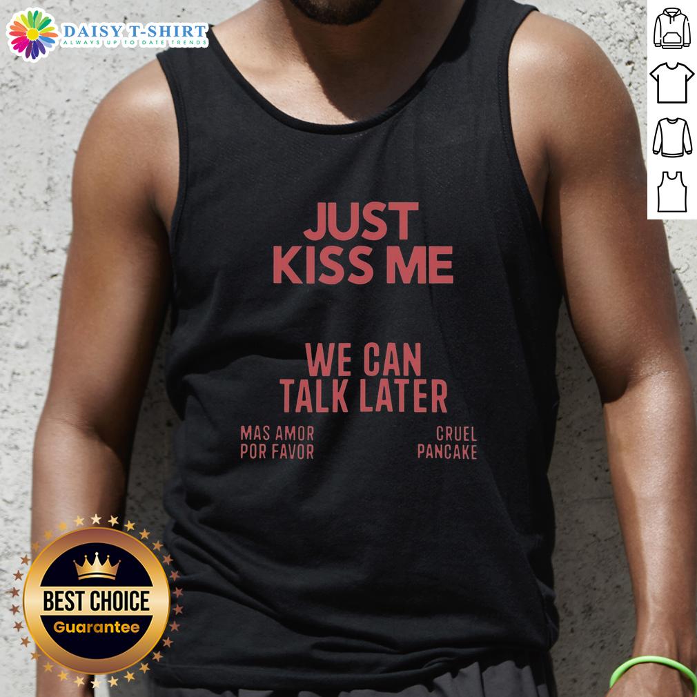 Nice Just Kiss Me We Can Talk Later Mas Amor Por Favor Cruel Pancake Tank Top