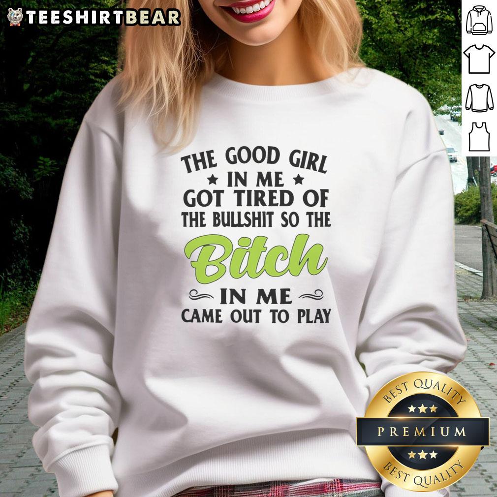 nice-the-good-girl-in-me-got-tired-of-the-bullshit-so-the-btch-in-me-came-out-to-play-sweatshirt Alt Text: Nice sweatshirt featuring the phrase 'The Good Girl In Me Got Tired' for those embracing their inner strength.