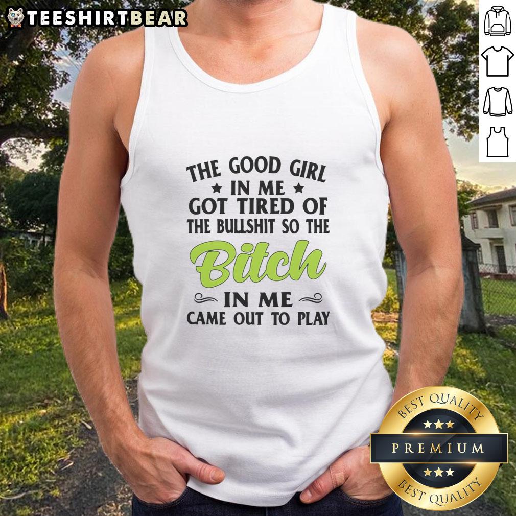 nice-the-good-girl-in-me-got-tired-of-the-bullshit-so-the-btch-in-me-came-out-to-play-tank-top Nice tank top featuring 'The Good Girl In Me Got Tired Of The Bullshit' design, perfect for expressing confidence and attitude.