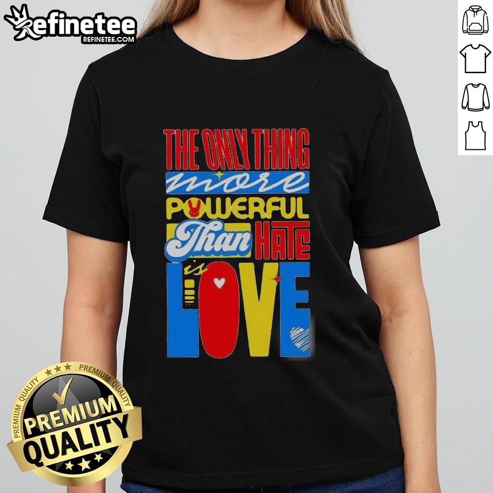 nice-the-only-thing-more-powerful-than-hate-is-love-ladies-tee Nice The Only Thing More Powerful Than Hate Is Love T-Shirt - Image 3