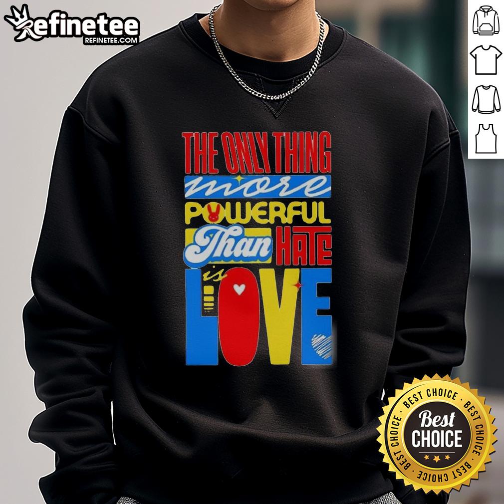 nice-the-only-thing-more-powerful-than-hate-is-love-sweatshirt Nice The Only Thing More Powerful Than Hate Is Love T-Shirt - Image 5