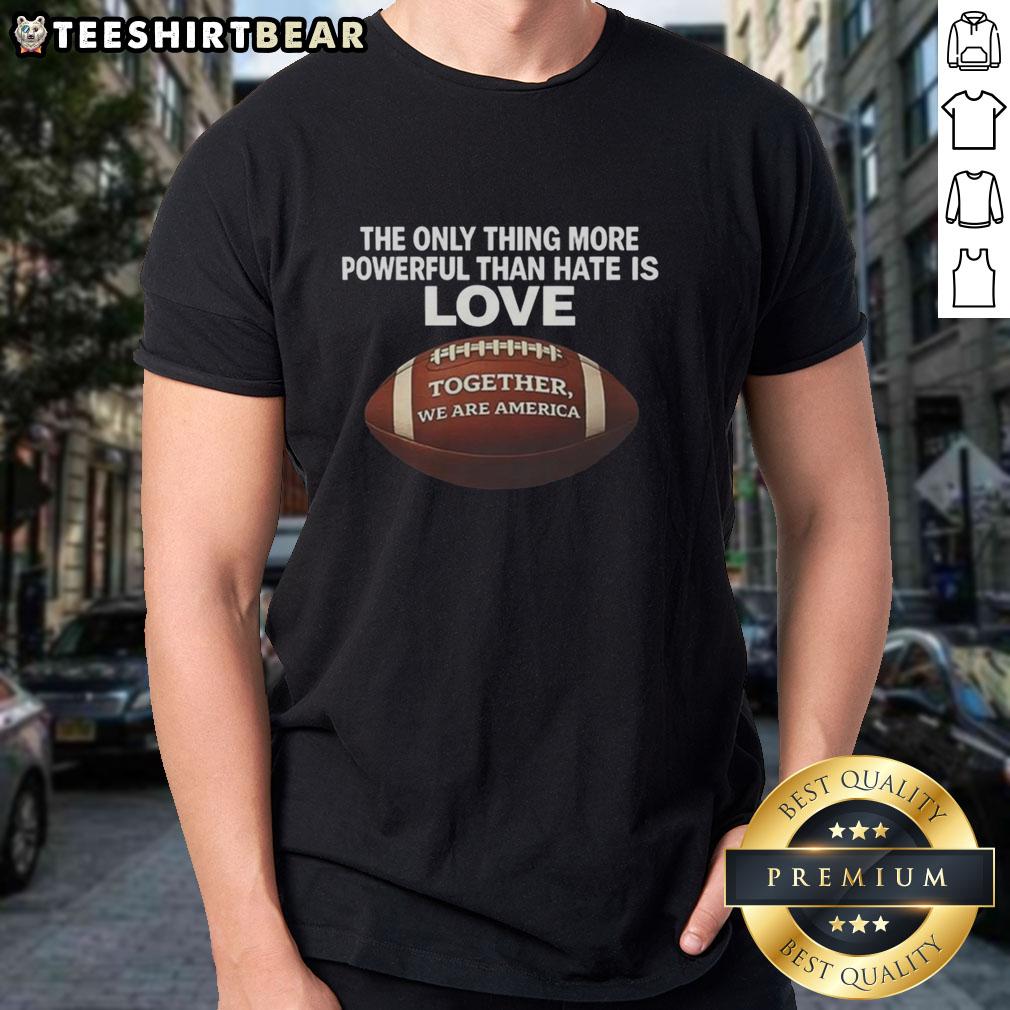 nice-the-only-thing-more-powerful-than-hate-is-love-together-we-are-america-t-shirt Alt Text: Nice 'The Only Thing More Powerful Than Hate Is Love' T-Shirt showcasing unity with the message 'Together We Are America.'