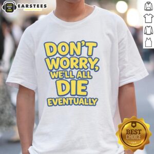 Alt Text: Funny Don't Worry We Will All Die Eventually T-Shirt with humorous design for casual wear and gift ideas.