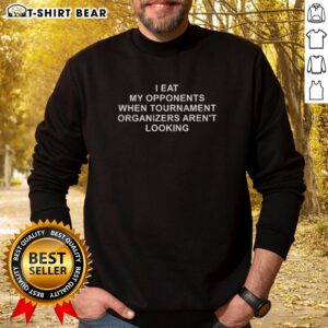 Hot I Eat My Opponents When Tournament Organizers Aren't Looking sweatshirt featuring bold text design and casual style.
