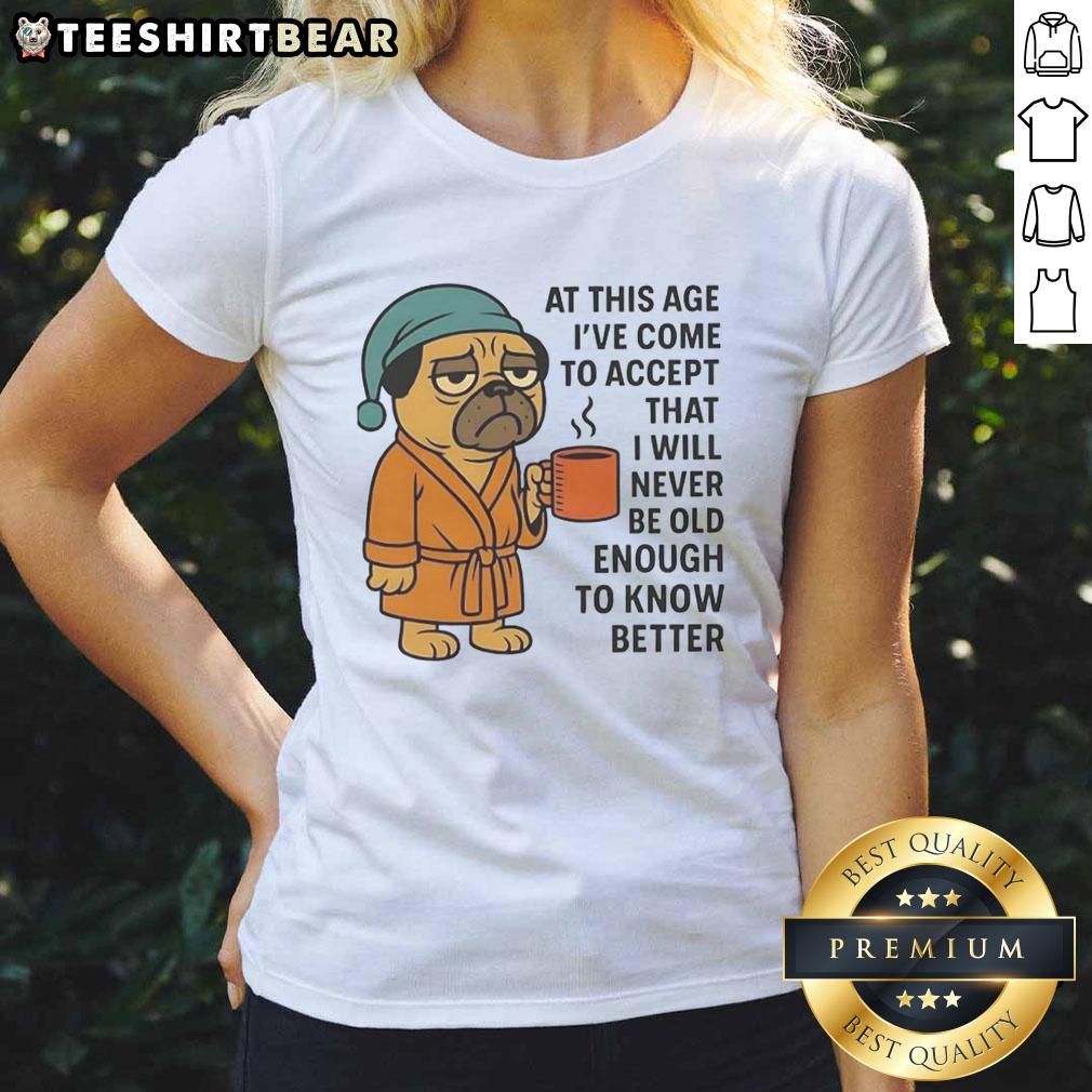 official-at-this-age-ive-come-to-accept-that-i-will-never-be-old-enough-to-know-better-pug-ladies-tee Pug ladies tee featuring the quote about never being old enough to know better, perfect for dog lovers.
