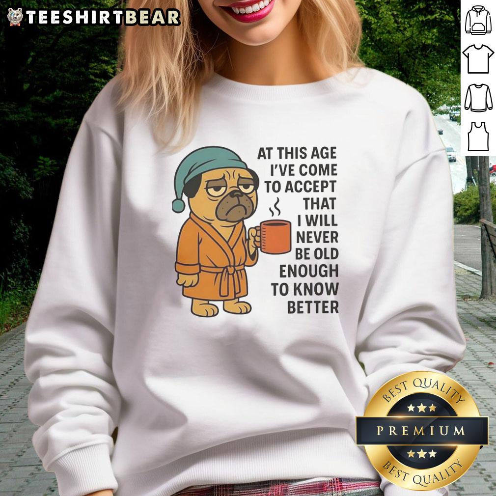 official-at-this-age-ive-come-to-accept-that-i-will-never-be-old-enough-to-know-better-pug-sweatshirt Alt Text: Cozy pug sweatshirt featuring the phrase I've Come To Accept That I Will Never Be Old Enough To Know Better.