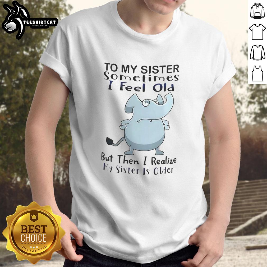 official-elephant-to-my-sister-sometimes-i-feel-old-but-then-i-realize-my-sister-is-older-meme-t-shirt-1 Funny meme T-shirt featuring an elephant and text about feeling old, perfect for sisters who appreciate humor.