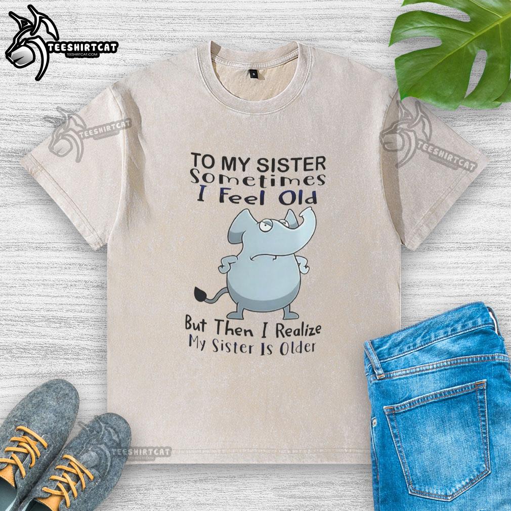 official-elephant-to-my-sister-sometimes-i-feel-old-but-then-i-realize-my-sister-is-older-meme-washed-t-shirt Official Elephant To My Sister Sometimes I Feel Old But Then I Realize My Sister Is Older Meme T-Shirt - Image 6