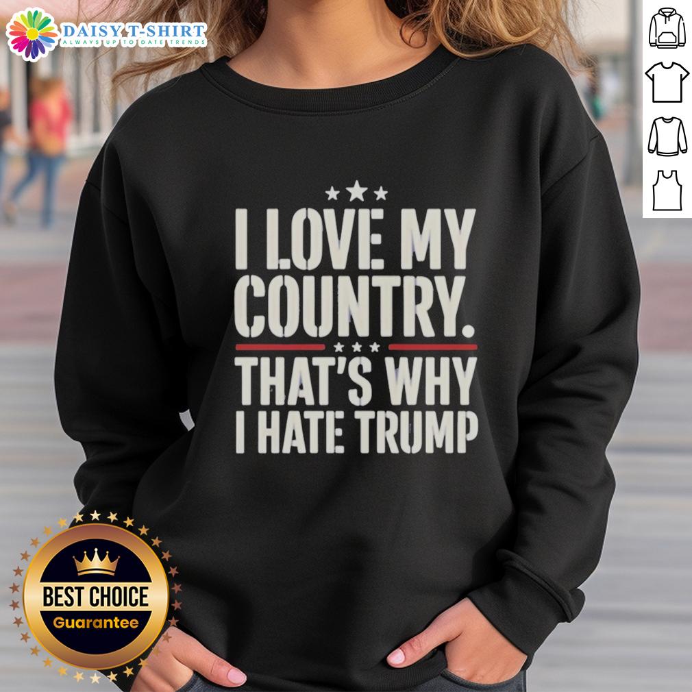 Official I Love My Country That'S Why I Hate Trump Sweatshirt Alt Text: Official I Love My Country That's Why I Hate Trump Sweatshirt featuring bold text design on a cozy fabric.