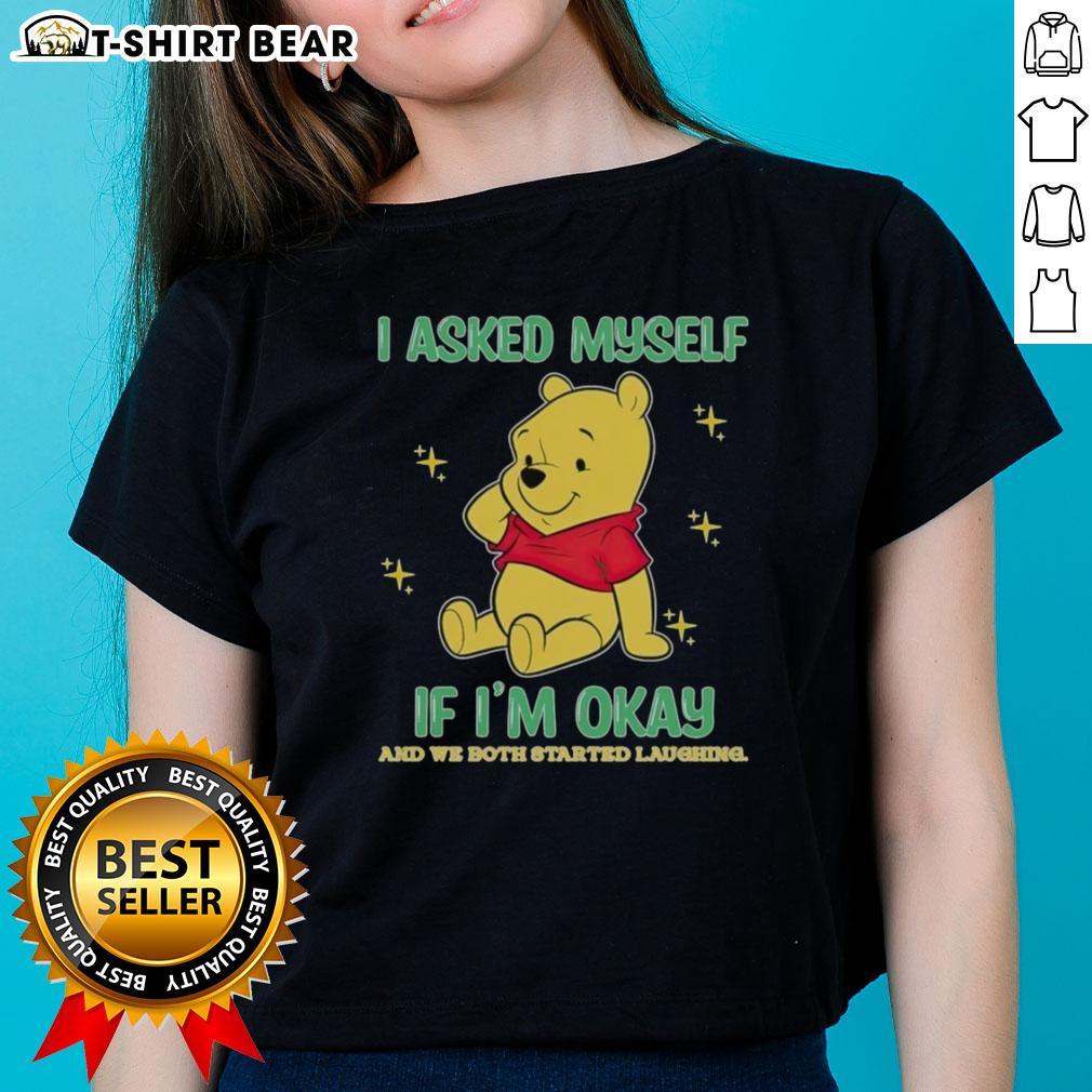 Official Pooh Bear I Asked Myself If I'm Okay And We Both Started Laughing Ladies-Tee Official Pooh Bear tee featuring 'I Asked Myself If I'm Okay And We Both Started Laughing' design for ladies.