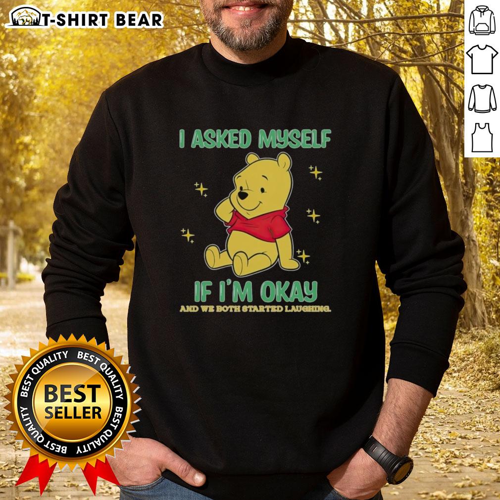 Official Pooh Bear I Asked Myself If I'm Okay And We Both Started Laughing Sweatshirt Cozy Official Pooh Bear sweatshirt featuring 'I Asked Myself If I'm Okay And We Both Started Laughing' quote.