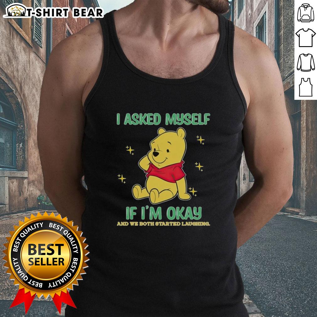 Official Pooh Bear I Asked Myself If I'm Okay And We Both Started Laughing Tank Top Alt Text: Cute tank top featuring Pooh Bear with the phrase I asked myself if I'm okay, and we both started laughing.
