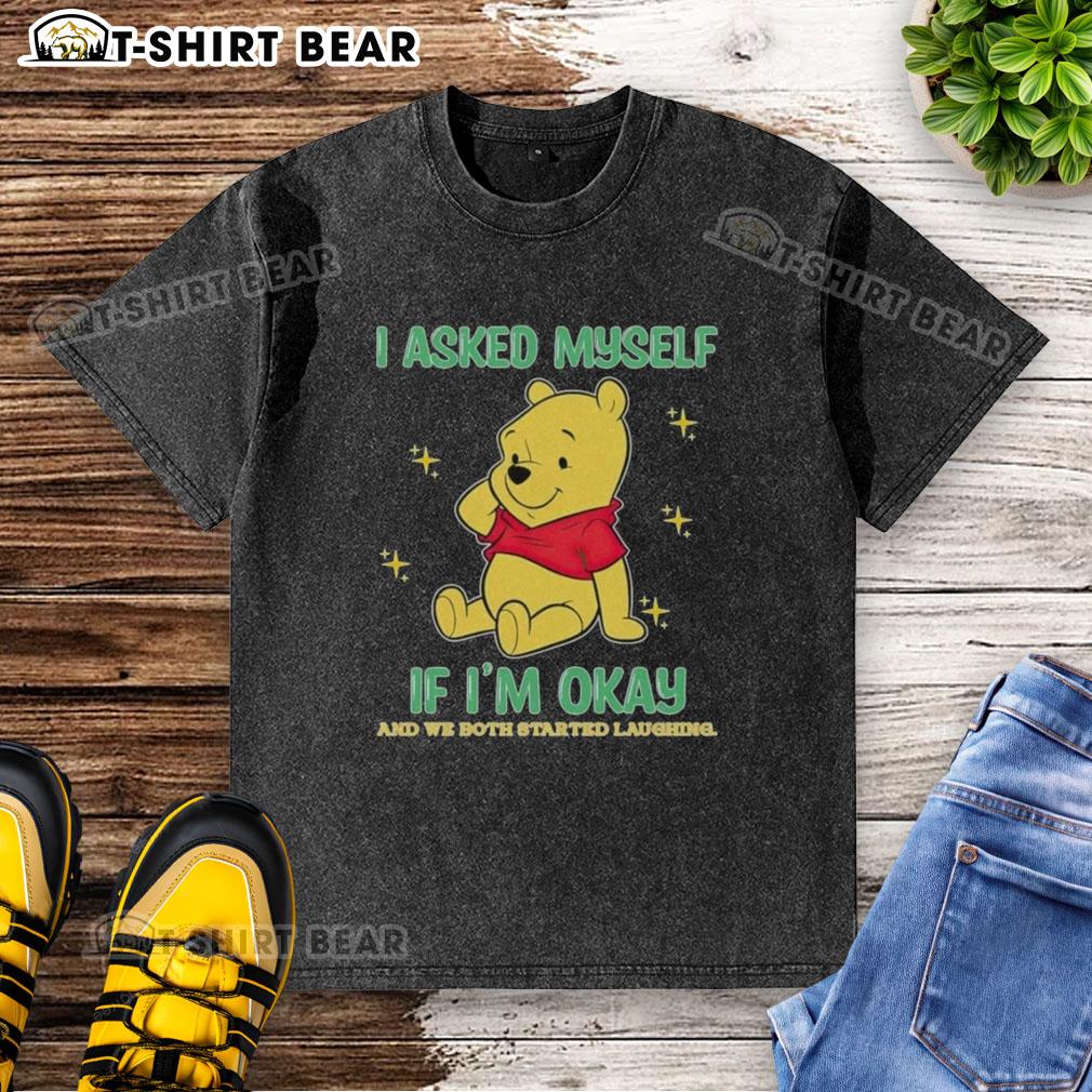Official Pooh Bear I Asked Myself If I'm Okay And We Both Started Laughing Washed T-Shirt Official Pooh Bear I Asked Myself If I'm Okay T-Shirt featuring a whimsical design and vibrant colors, perfect for fans.