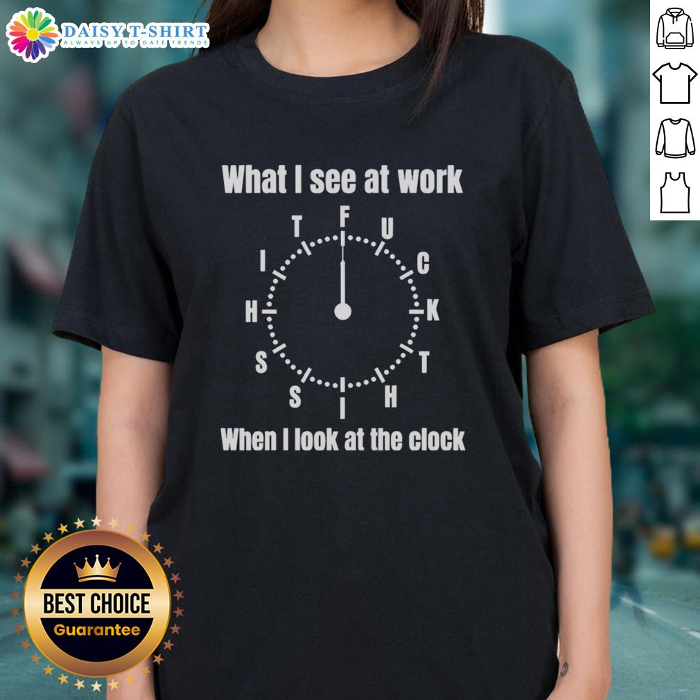 Official What I See At Work Fuck Shit Shit When I Look At The Clock Funny Ladies-Tee Funny ladies tee featuring the phrase 'What I See At Work' with a humorous clock design, perfect for office humor.