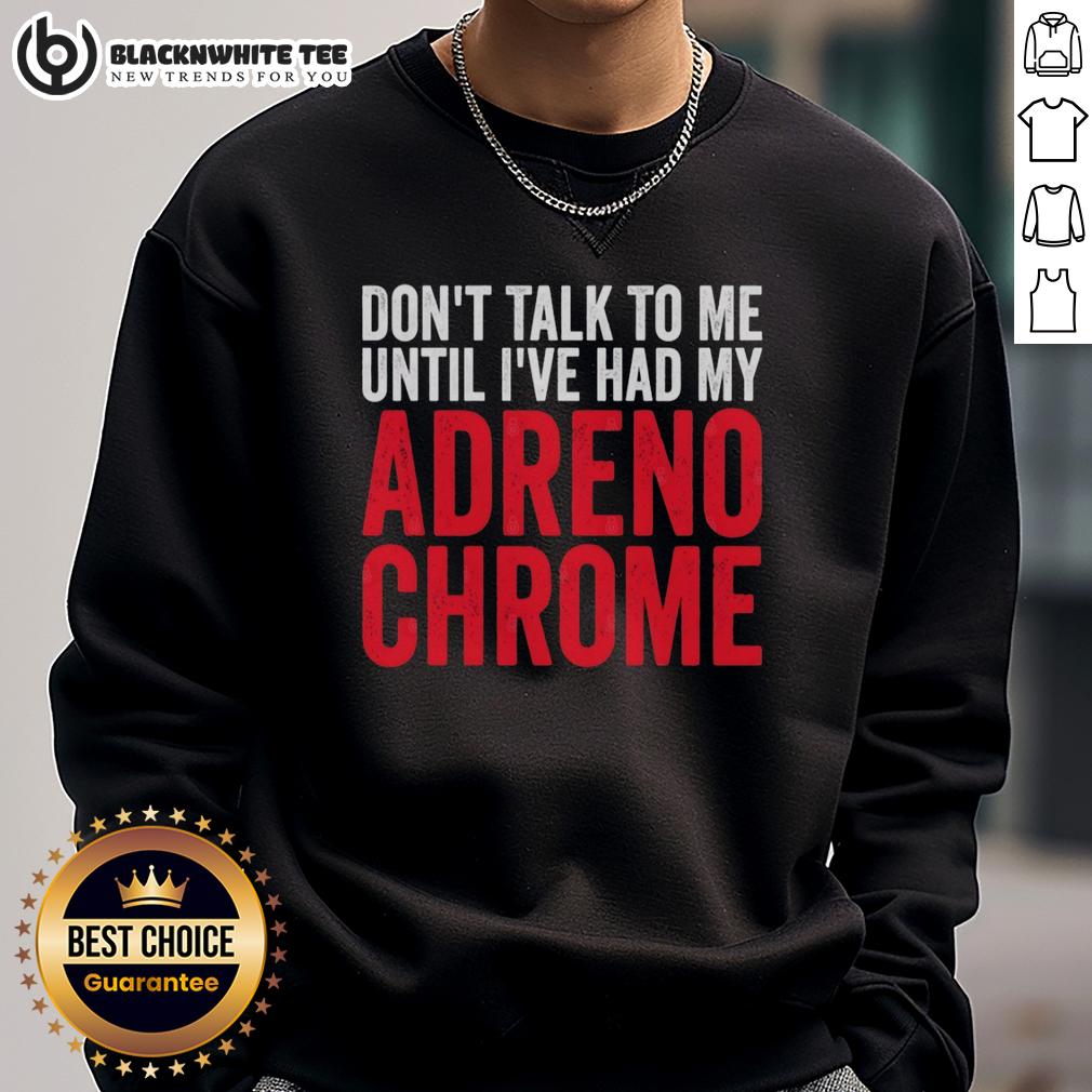 Original Don'T Talk To Me Until I'Ve Had My Adrenochrome Sweatshirt Alt Text: Original Don't Talk To Me Until I've Had My Adrenochrome Sweatshirt in black, showcasing bold white text design.