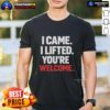 Alt Text: Original I Came I Lifted You'Re Welcome T-Shirt featuring bold graphic design and casual style for everyday wear.