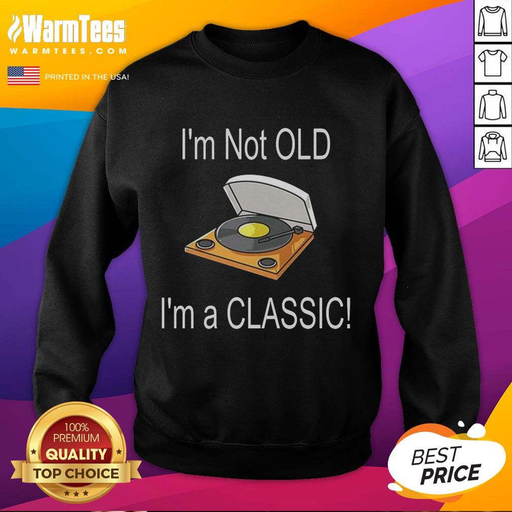 original-im-not-old-im-a-classic-sweatshirt Original I'm Not Old I'm A Classic T-Shirt - Image 5