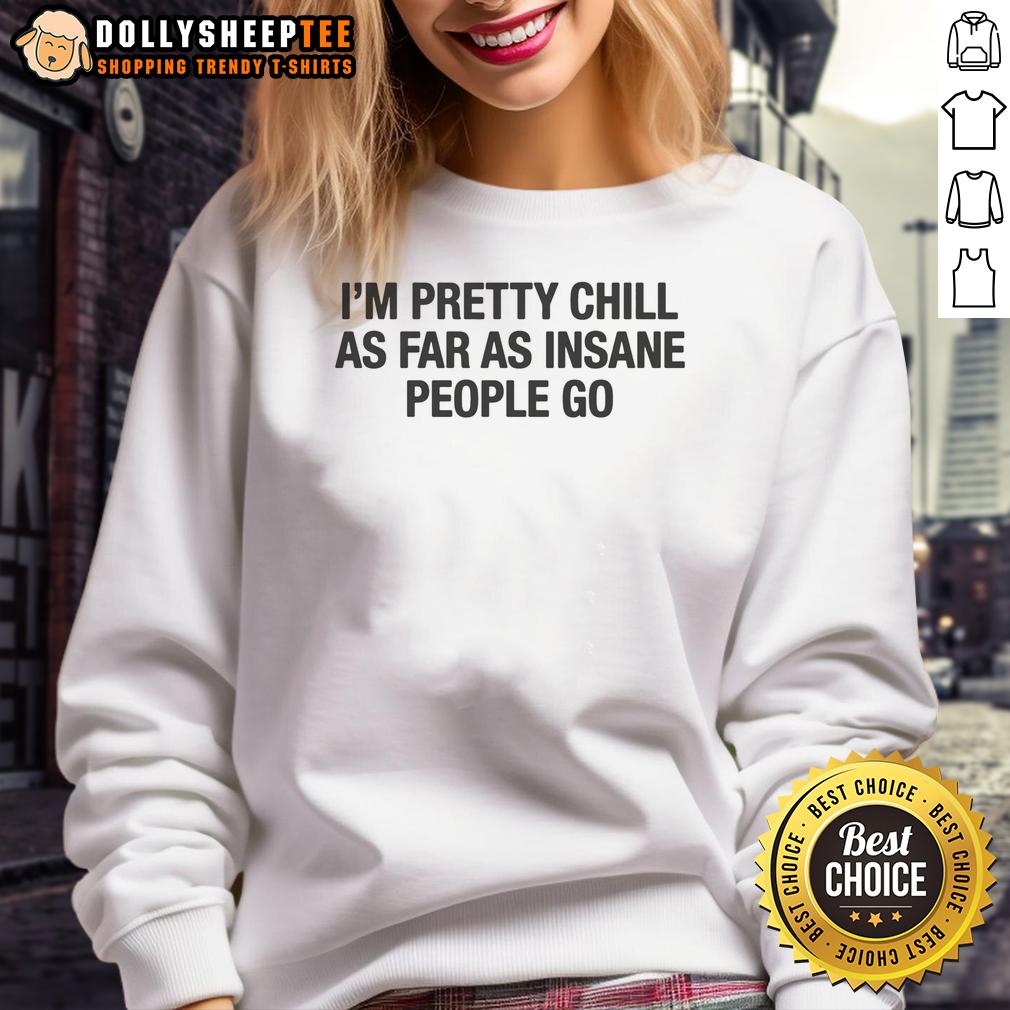 Original I'M Pretty Chill As Far As Insane People Go Sweatshirt Original Im Pretty Chill Sweatshirt featuring a fun quote about being laid-back among insane people.