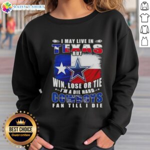 Alt Text: Die-hard Dallas Cowboys fan sweatshirt featuring 'I may live in Texas, but I'm a Cowboys fan till I die' design.